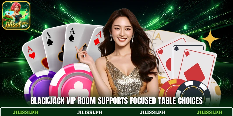 Blackjack VIP Room supports focused table choices Blackjack VIP Room supports focused table choices